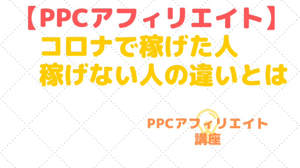 PPCアフィリエイトをやっていてコロナで大きく稼いだ人